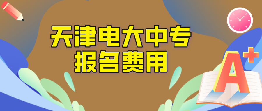 天津电大中专报名学费是多少？