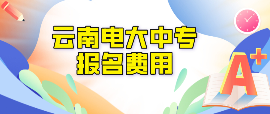 云南电大中专报名学费是多少？