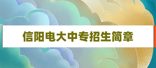 2021年河南省信阳电大中专招生简章