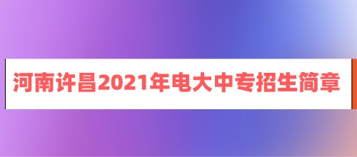河南许昌2021年电大中专招生简章