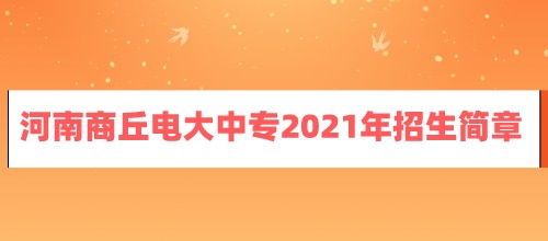 河南商丘电大中专2021年招生简章已公布