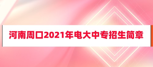 2021年河南周口电大中专招生简章