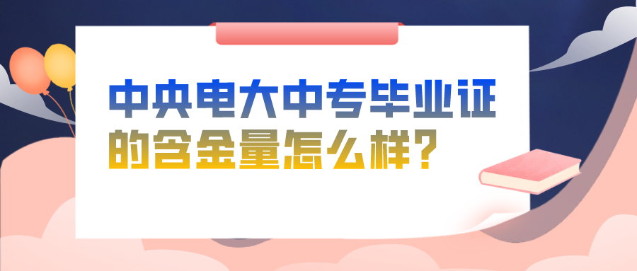 中央电大中专毕业证的含金量怎么样？