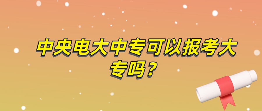 中央电大中专可以报考大专吗？