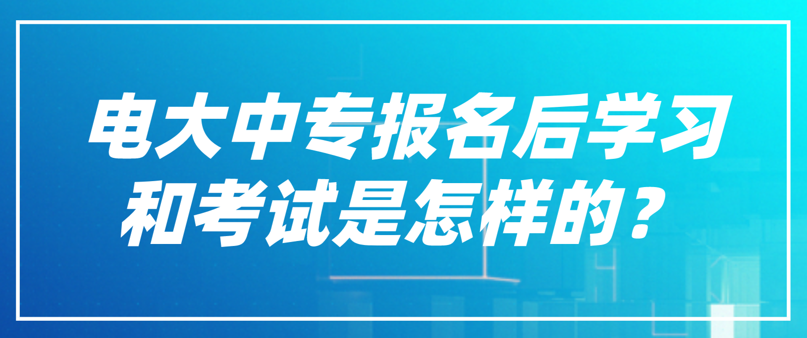 电大中专报名后学习和考试是怎样的？