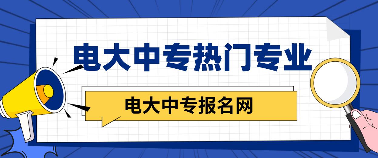 2022年电大中专最新热门专业介绍！