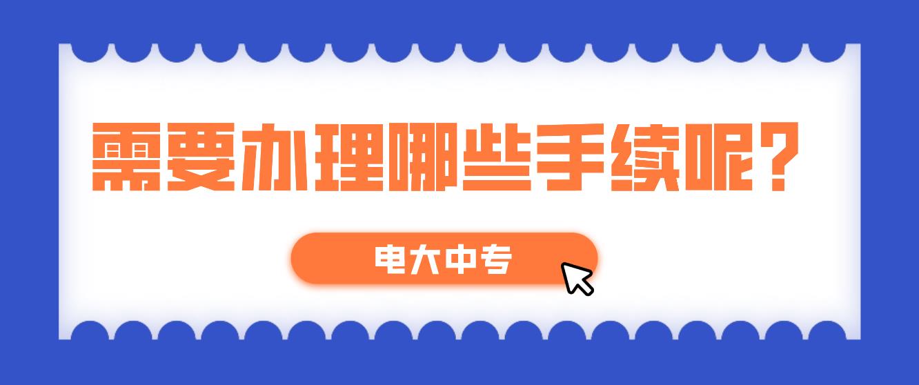 报名电大中专需要办理哪些手续呢？