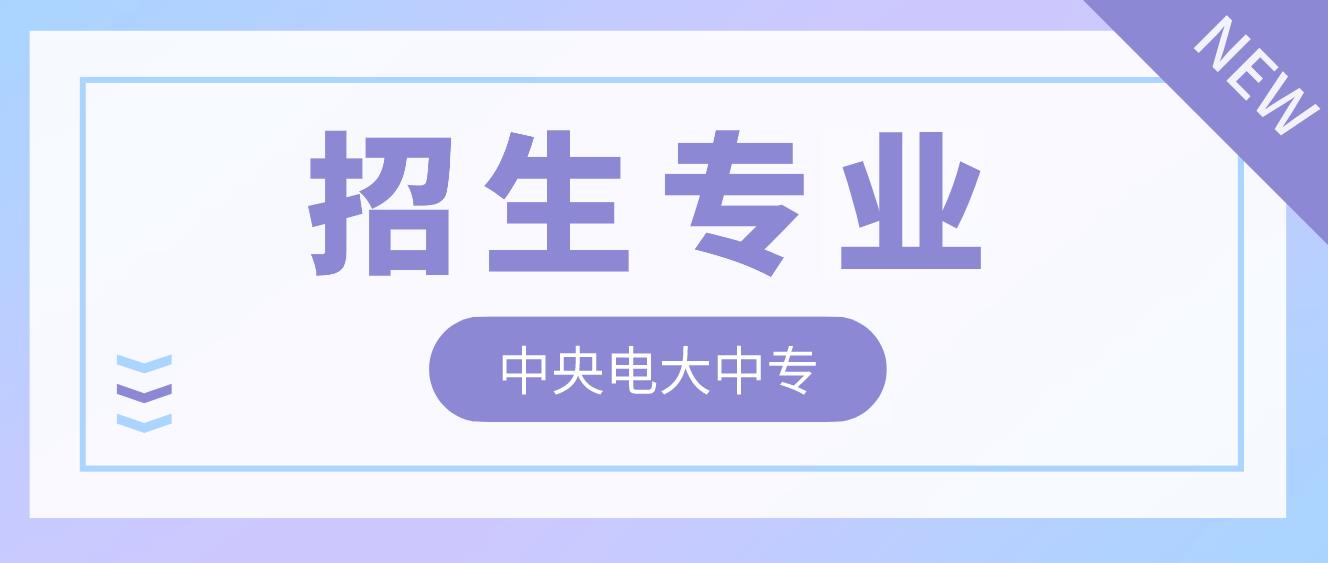 中央电大中专2022年招生专业有哪些？