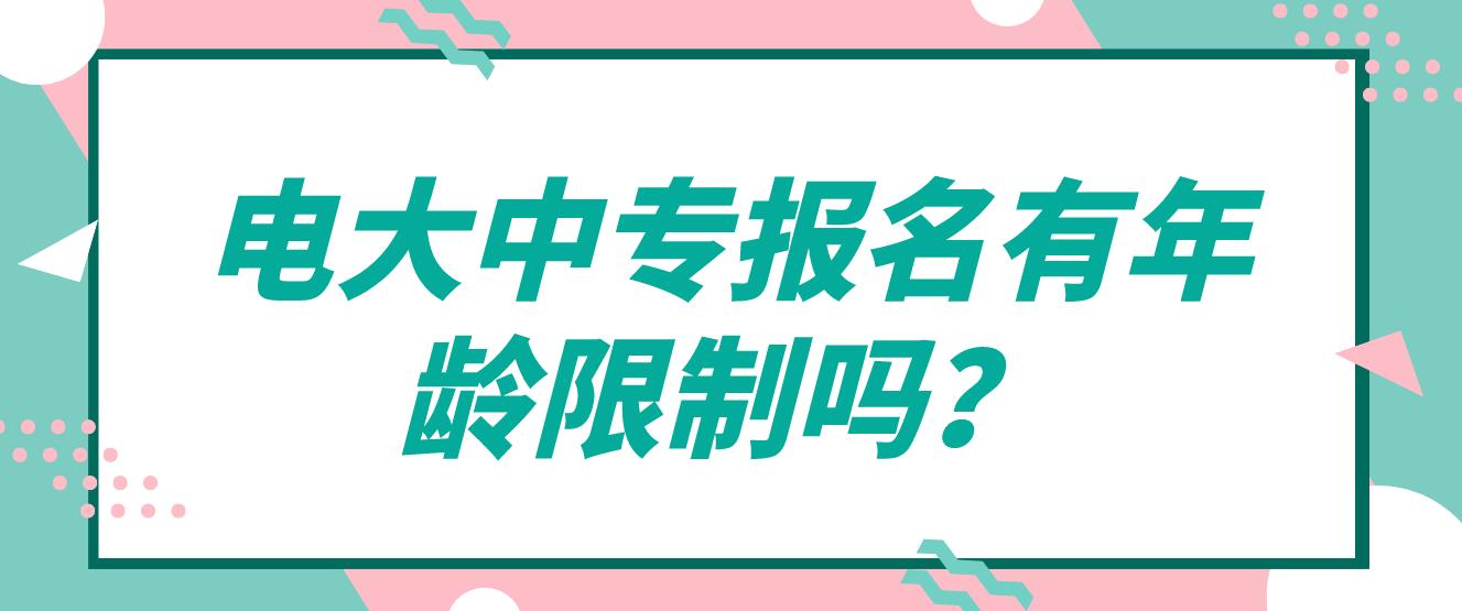 报名中央电大中专会有年龄要求吗？