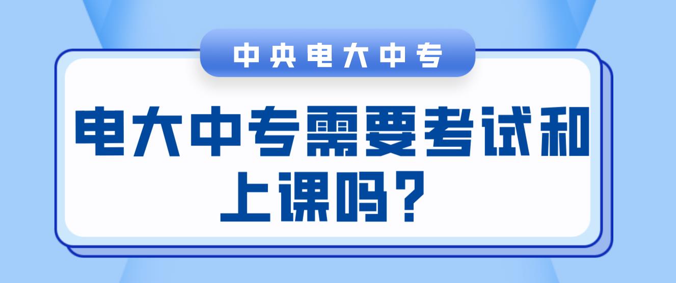 电大中专需要考试和上课吗？