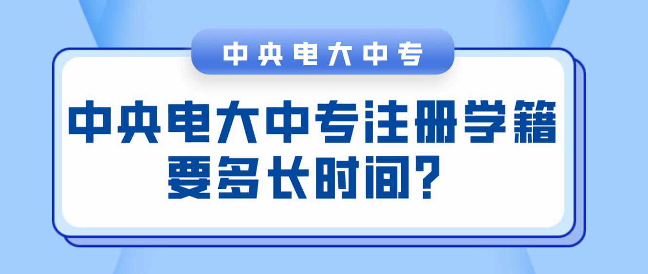 中央电大中专注册学籍要多长时间？