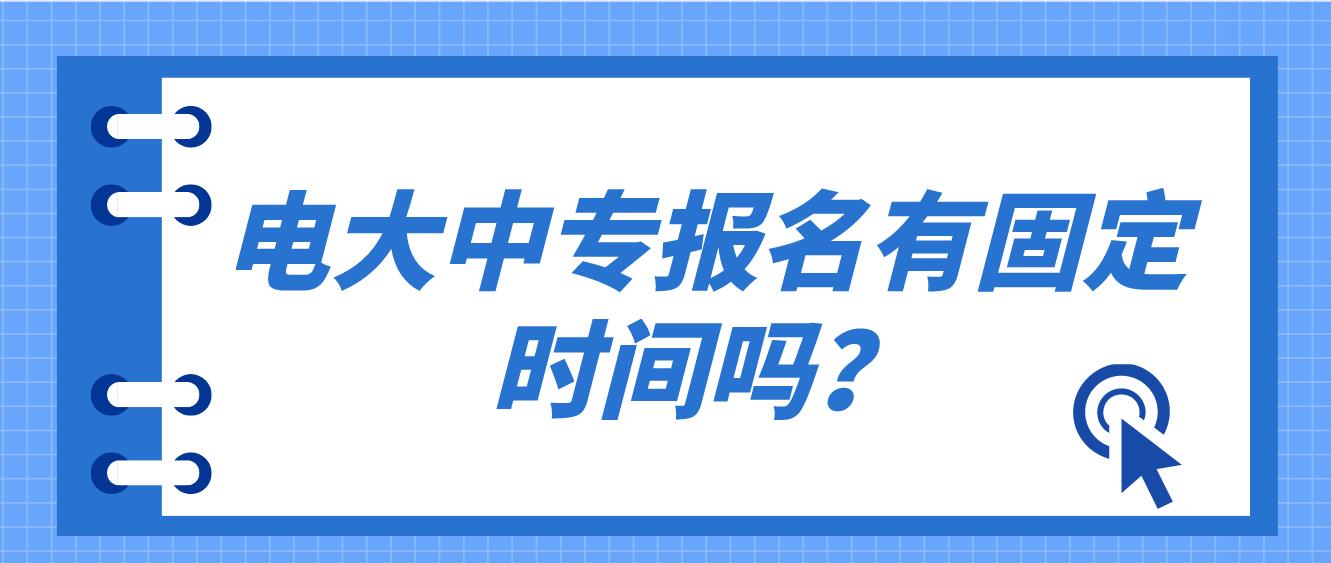 电大中专报名有固定时间吗？