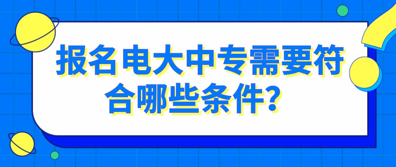 报名电大中专需要符合哪些条件？