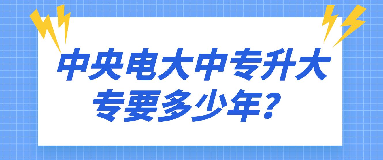 中央电大中专升大专要多少年？