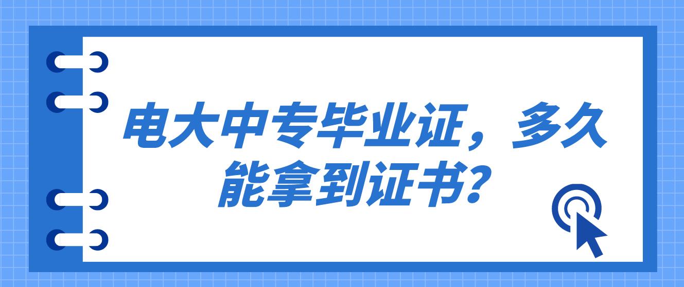 电大中专可以查到毕业证了，证书多久可以拿到？