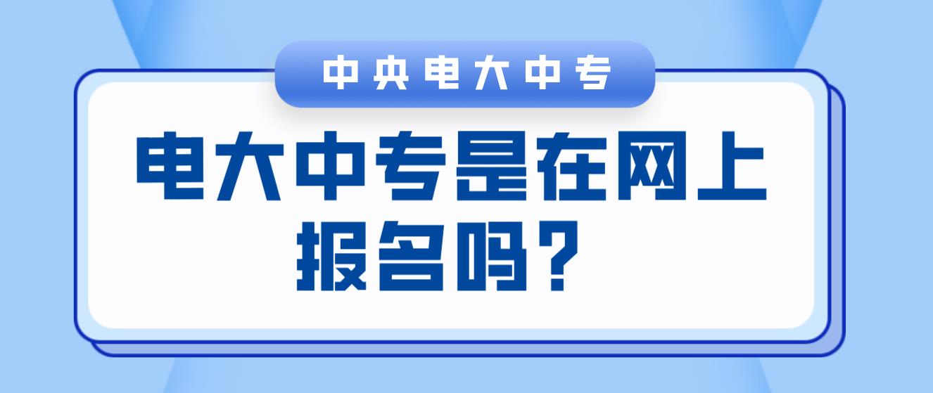 电大中专是在网上报名吗？