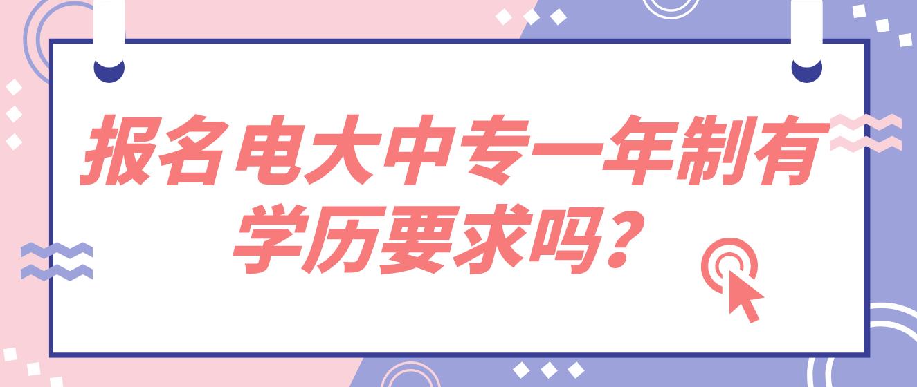 报名一年制的电大中专对前置学历有要求吗？