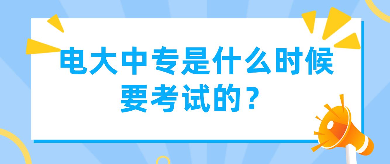电大中专是什么时候要考试的？