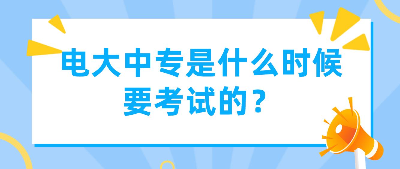 电大中专是什么时候要考试的？