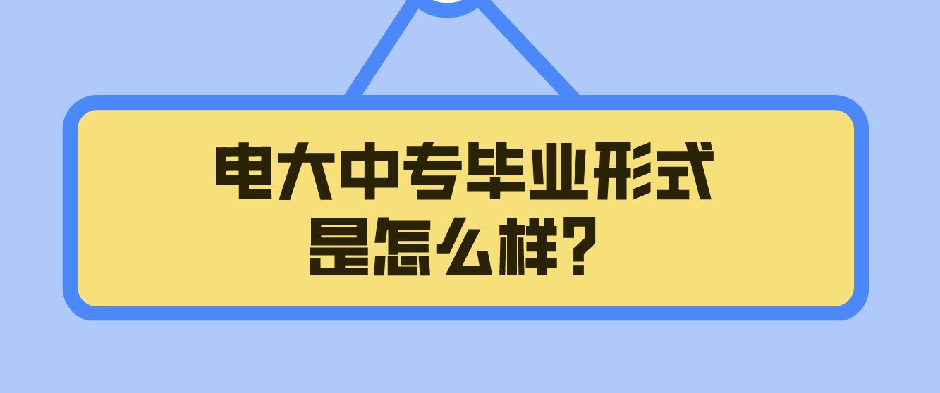 电大中专毕业形式是怎么样？