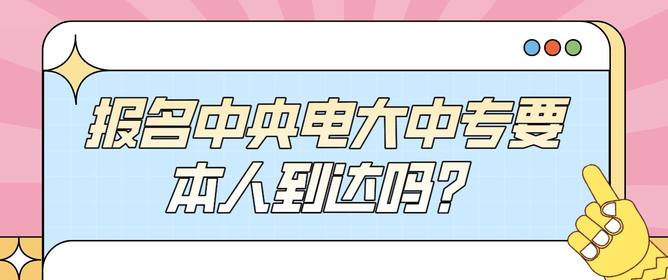 报名中央电大中专要本人到达吗？