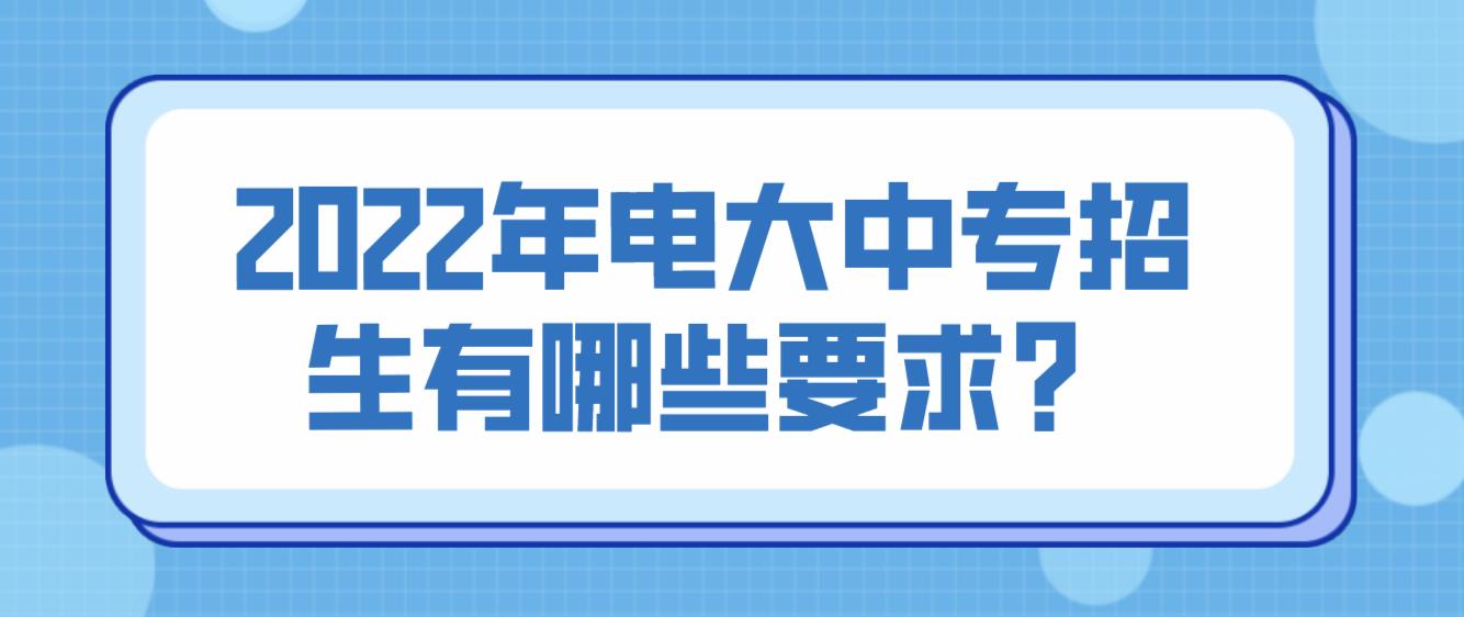 2022年电大中专招生有哪些要求？