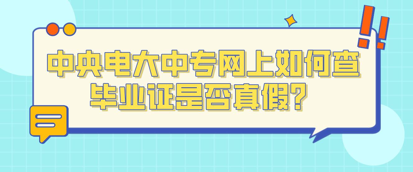 中央电大中专网上如何查毕业证是否真假？