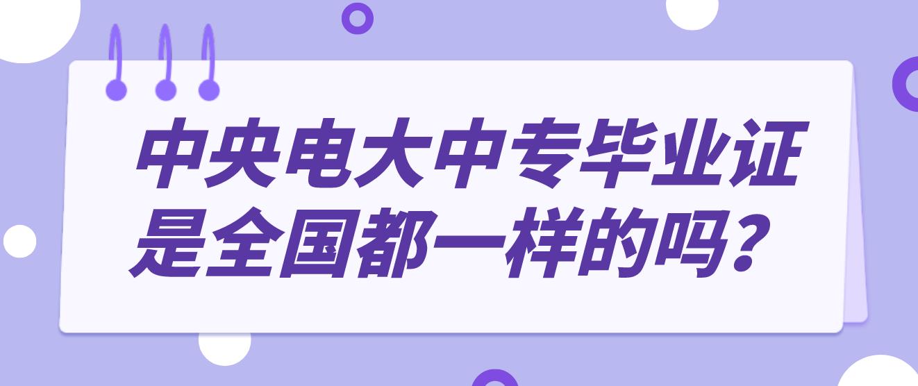 中央电大中专毕业证是全国都一样的吗？