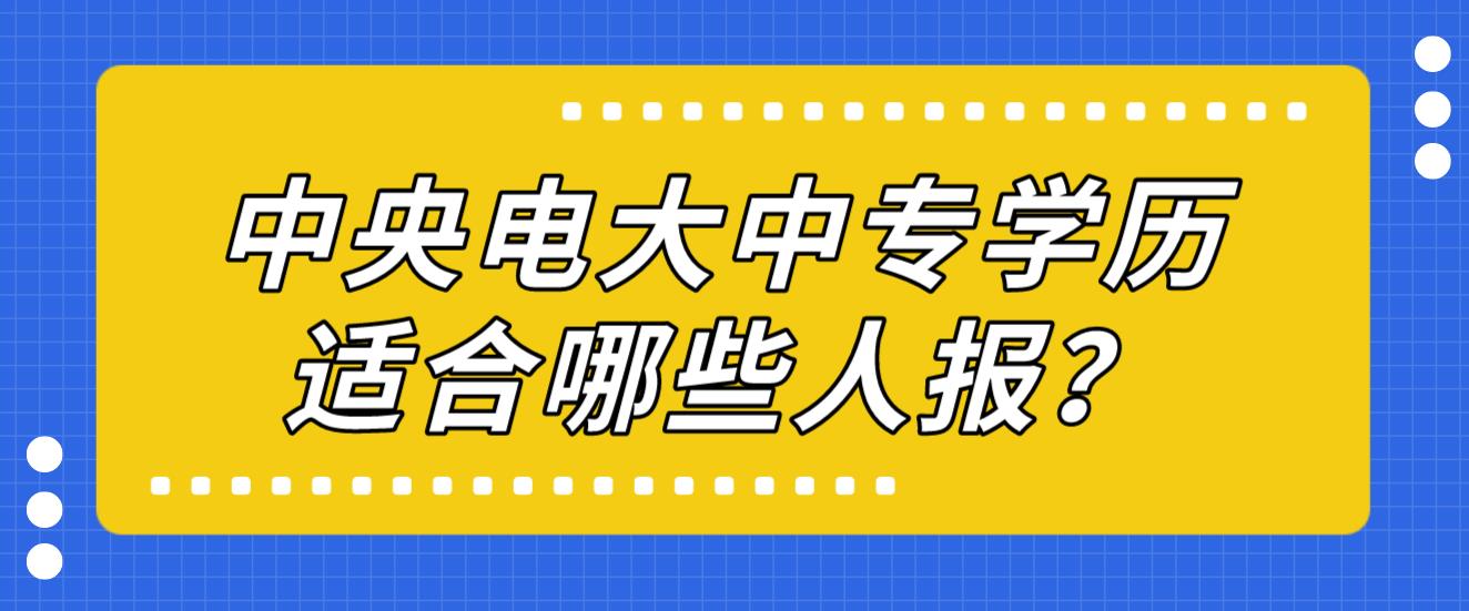 中央电大中专学历适合哪些人报？