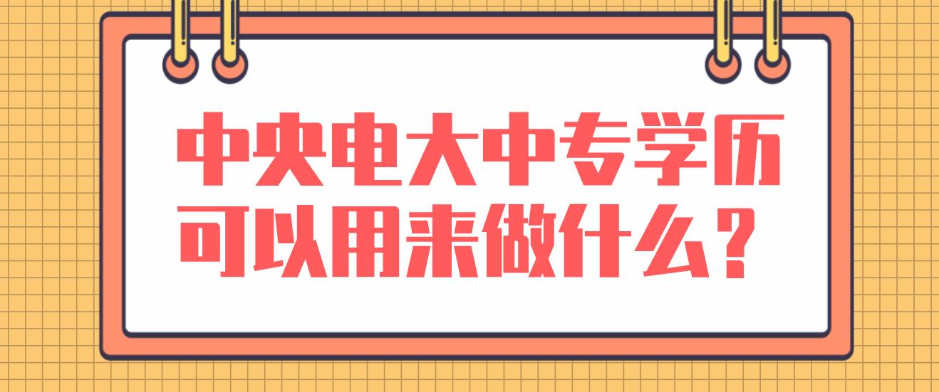 中央电大中专学历可以用来做什么？