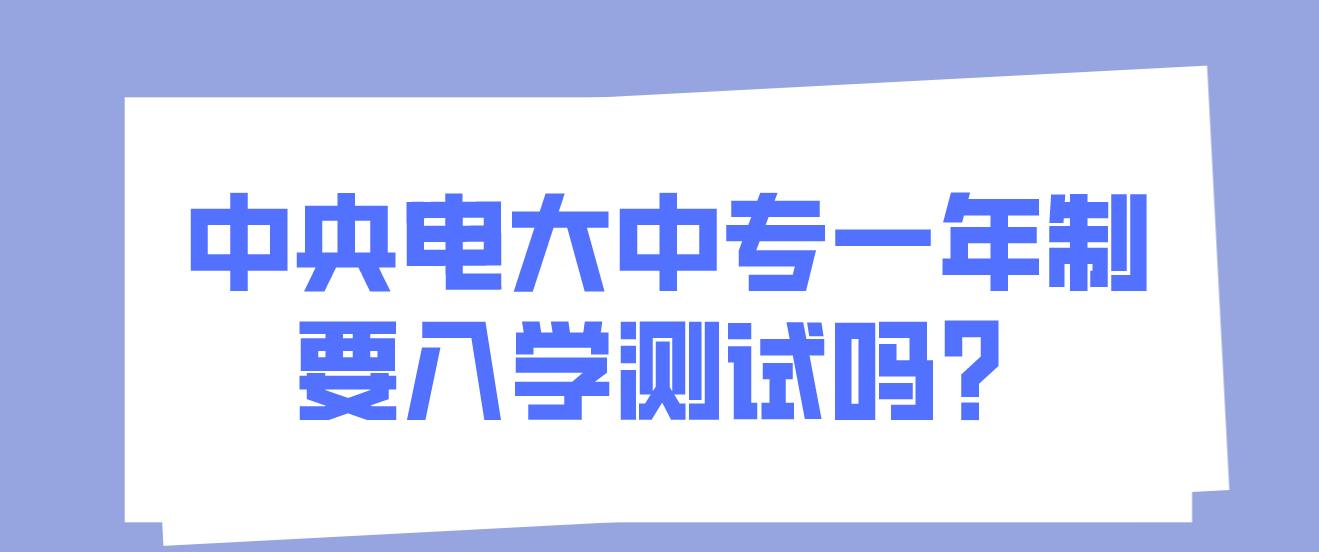 中央电大中专一年制要入学测试吗？