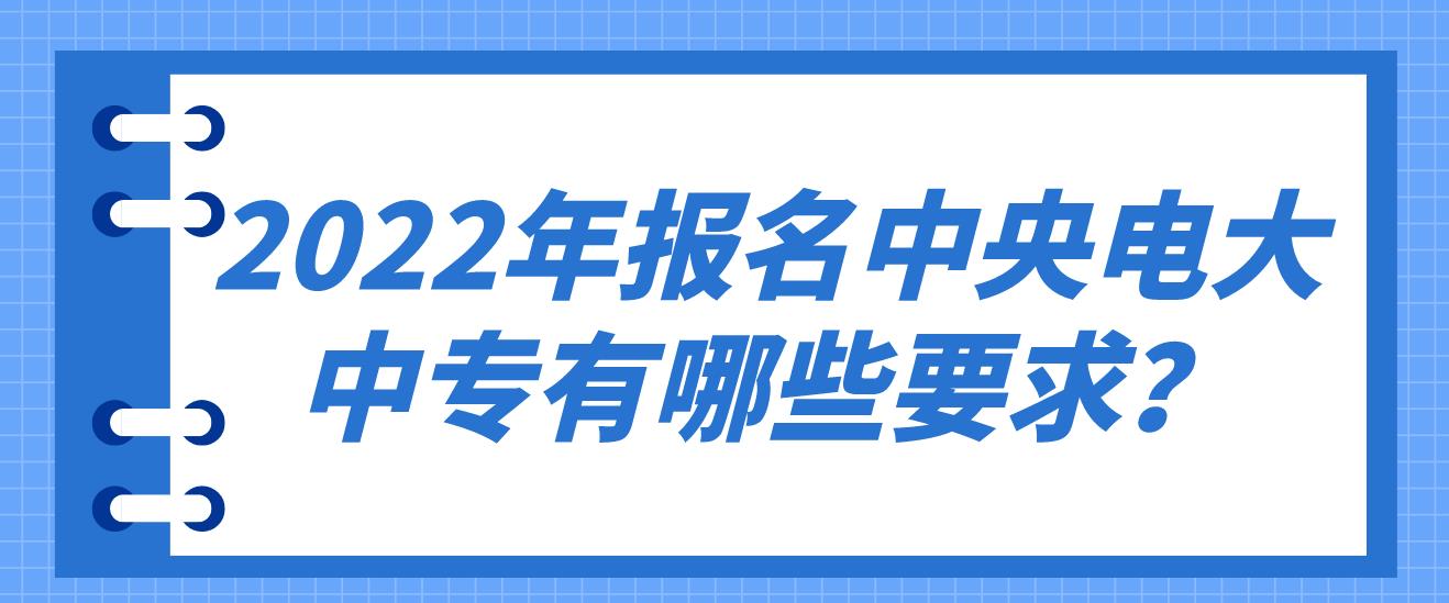 2022年报名中央电大中专有哪些要求？