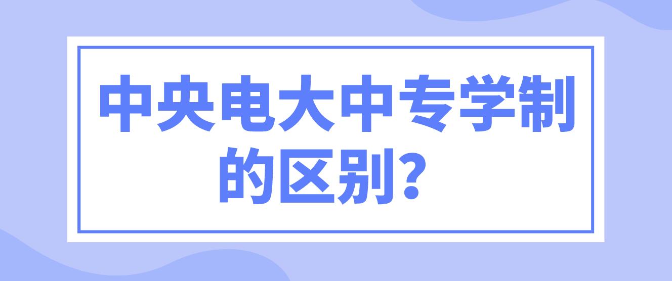 中央电大中专学制的区别？