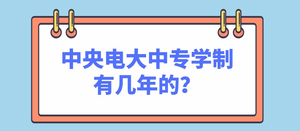 中央电大中专学制有几年的？