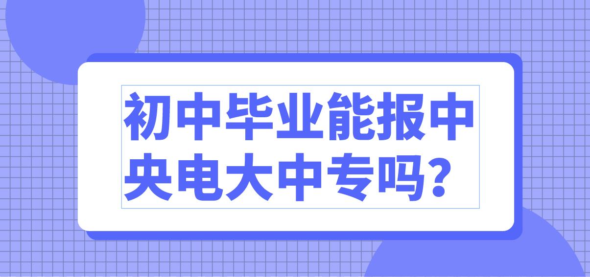 初中毕业能报中央电大中专吗？