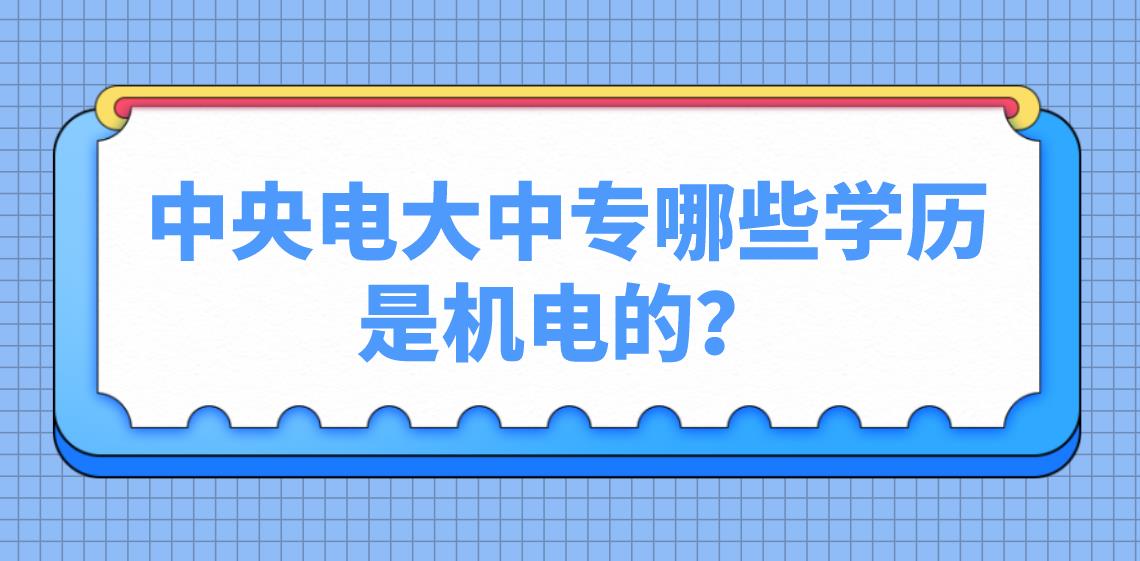 中央电大中专哪些学历是机电的？