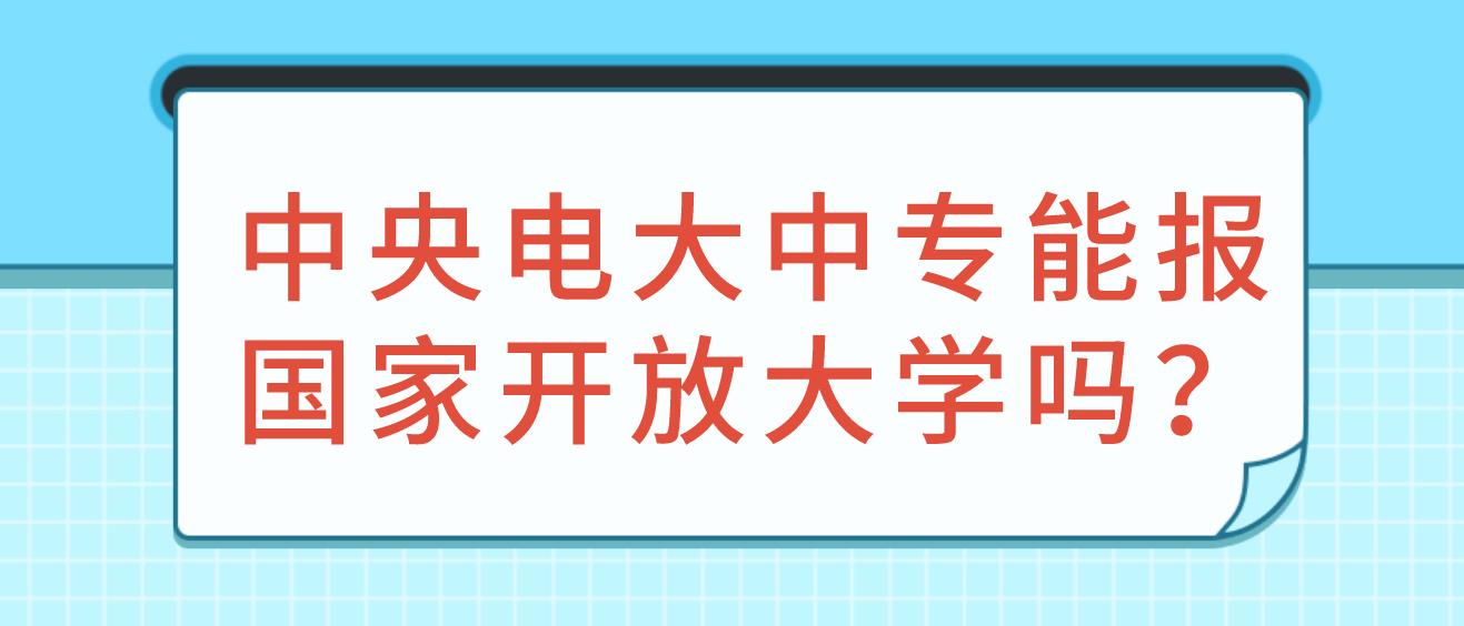 中央电大中专能报国家开放大学吗？