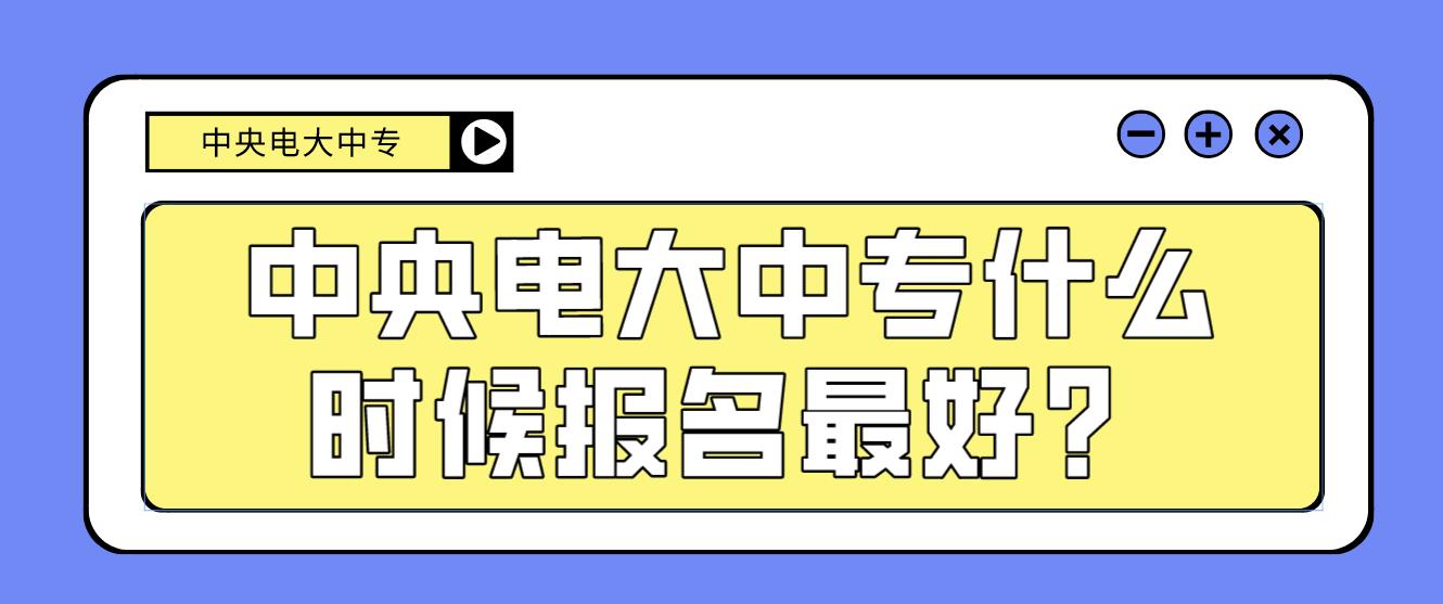 中央电大中专什么时候报名最好？