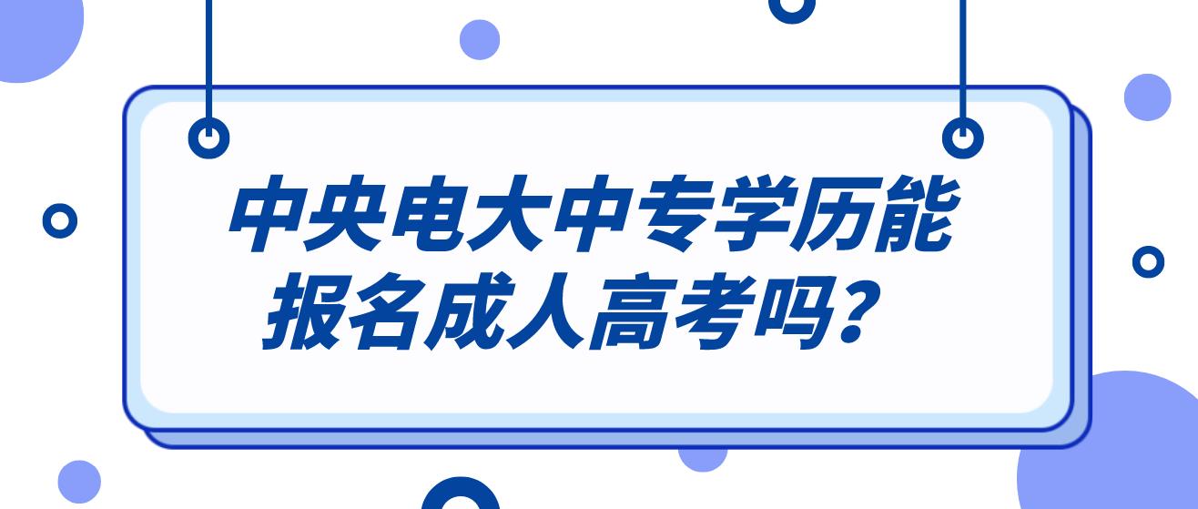 中央电大中专学历能报名成人高考吗？