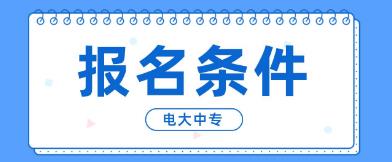 广东韶关电大中专报名条件是什么？