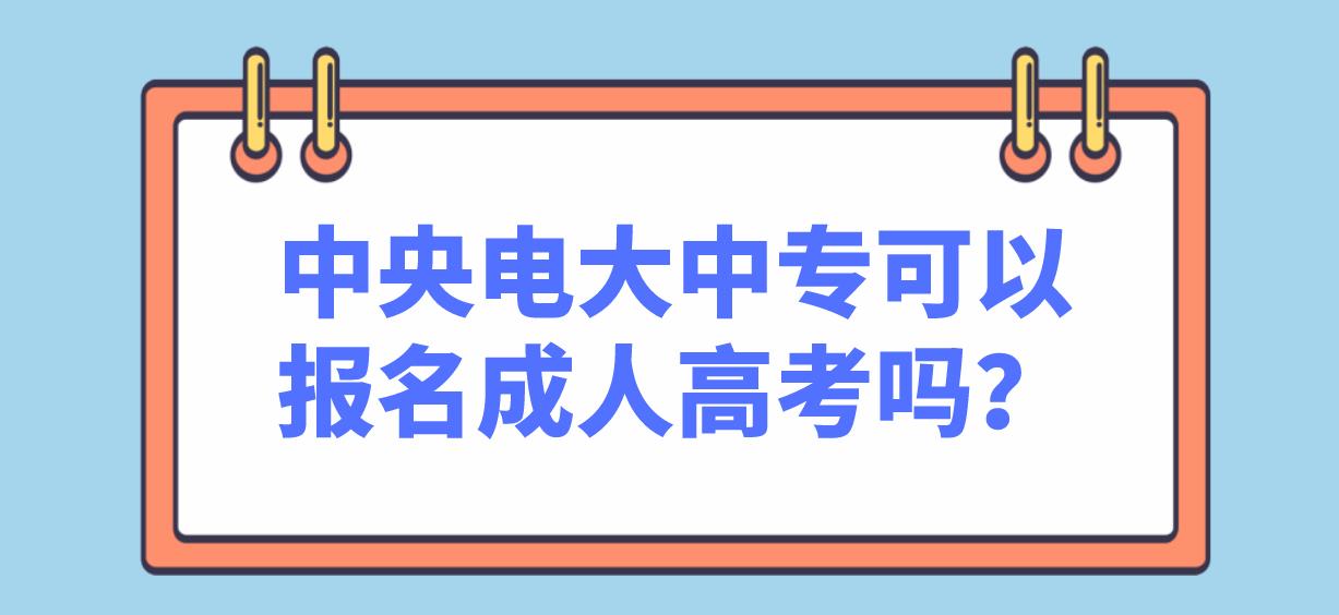 中央电大中专可以报名成人高考吗？