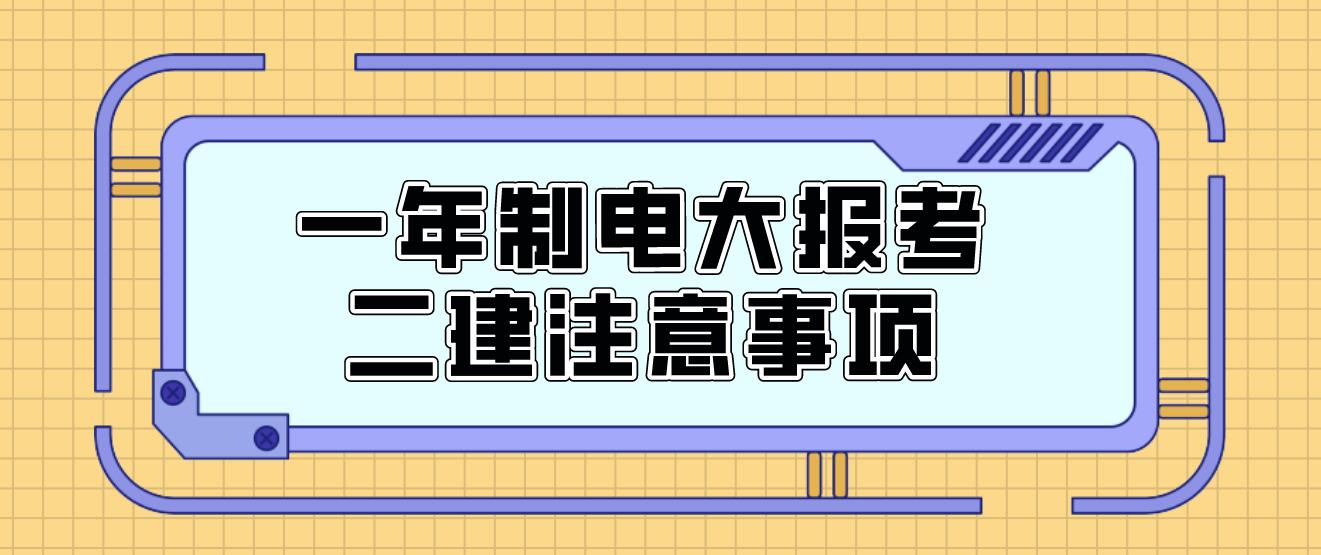 一年制电大报考二建注意事项