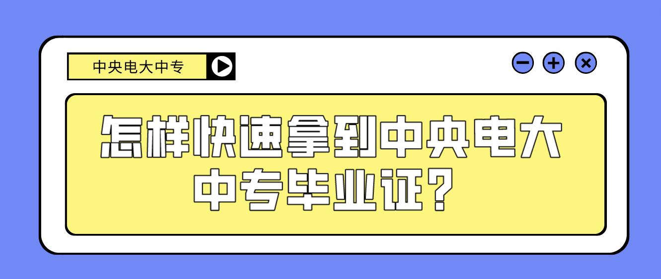 怎样快速拿到中央电大中专毕业证？