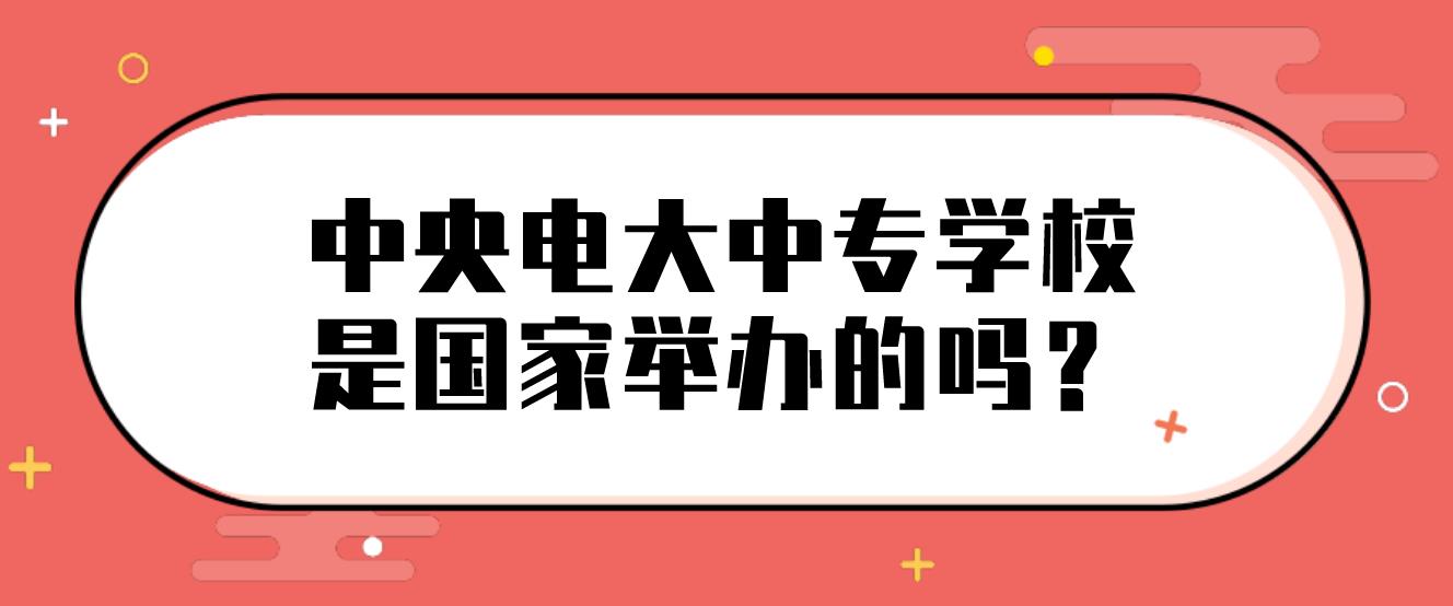 中央电大中专学校是国家举办的吗？