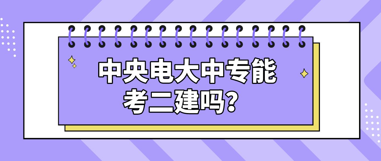 中央电大中专能考二建吗？