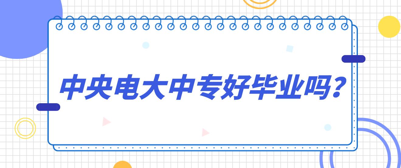 2025云南中央电大中专好考？好毕业吗？