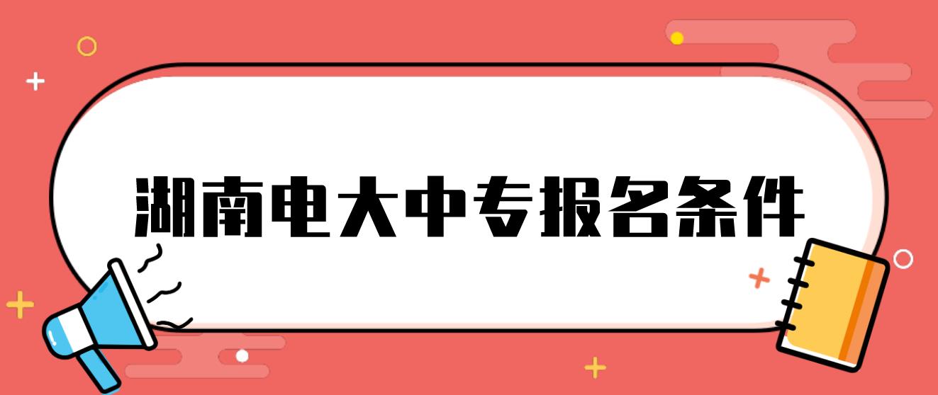 湖南电大中专报名条件是什么？