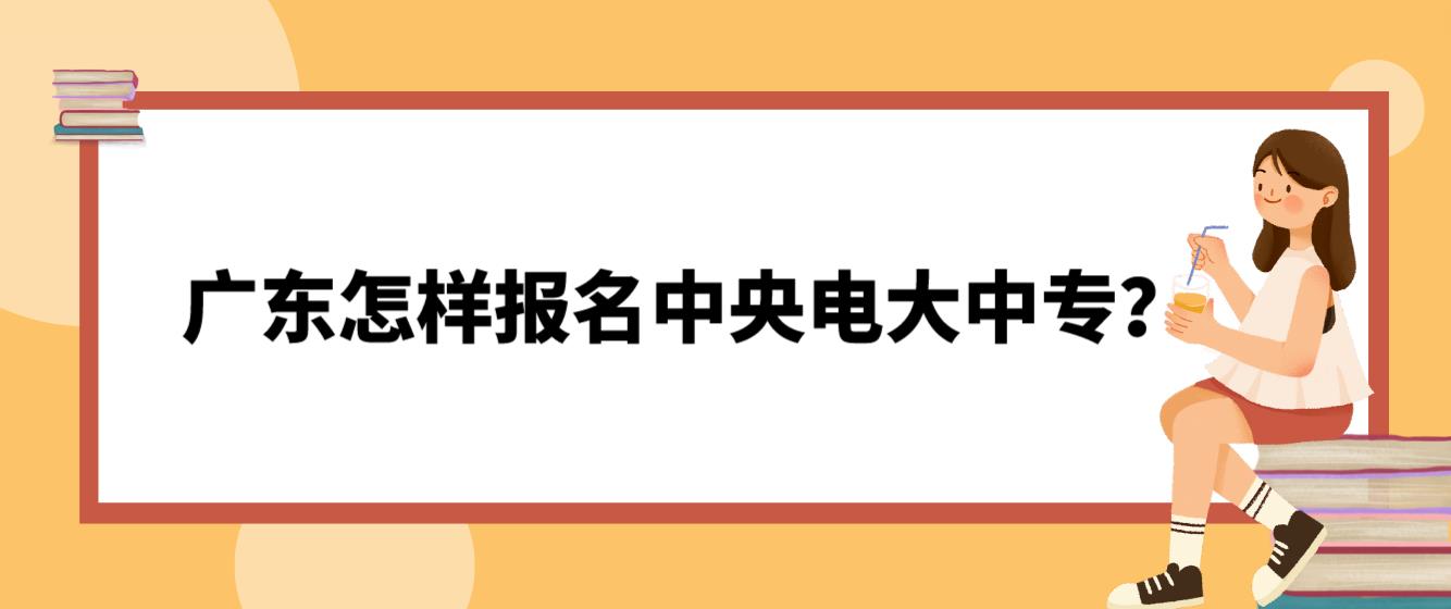 广东怎样报名中央电大中专？