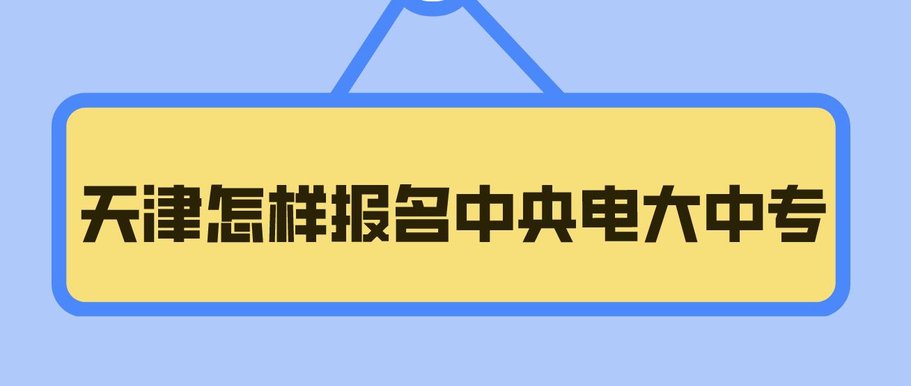 天津怎样报名中央电大中专？