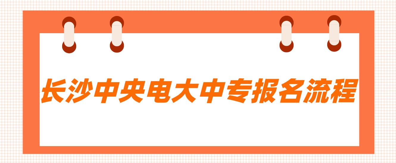 长沙中央电大中专报名流程是什么？